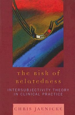 The Risk of Relatedness: Intersubjectivity Theory in Clinical Practice by Jaenicke, Chris