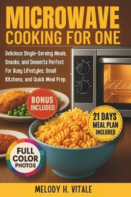 Microwave Cooking for One: Delicious Single-Serving Meals, Snacks, and Desserts Perfect for Busy Lifestyles, Small Kitchens, and Quick Meal Prep by Vitale, Melody H.