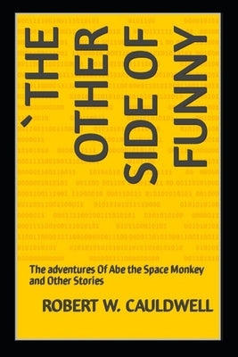 The Other Side of Funny: The adventures Of Abe the Space Monkey and Other Stories by Cauldwell, Robert W.