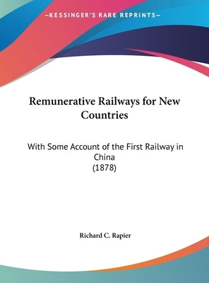 Remunerative Railways for New Countries: With Some Account of the First Railway in China (1878) by Rapier, Richard C.