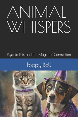 Animal Whispers: Psychic Pets and the Magic of Connection by Bell, Poppy