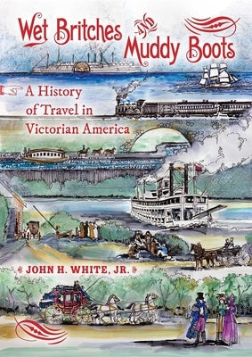 Wet Britches and Muddy Boots: A History of Travel in Victorian America by White, John H. Jr.
