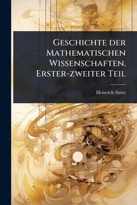Geschichte der Mathematischen Wissenschaften. Erster-zweiter Teil by Suter, Heinrich