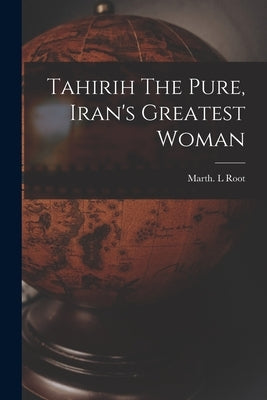 Tahirih The Pure, Iran's Greatest Woman by Root, Marth L.