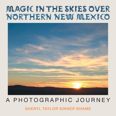 Magic in the Skies over Northern New Mexico: A Photographic Journey by Bhame, Sheryl Taylor Sinner