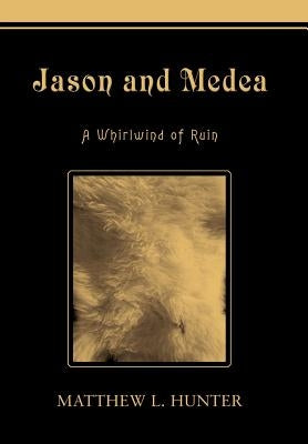 Jason and Medea: A Whirlwind of Ruin by Hunter, Matthew