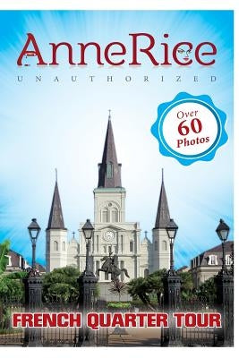 Anne Rice's Unauthorized French Quarter Tour: Anne Rice's New Orleans by Beaumont, Lisa