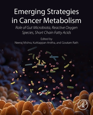 Emerging Strategies in Cancer Metabolism: Role of Gut Microbiota, Reactive Oxygen Species, and Short Chain Fatty Acids by Mishra, Neeraj