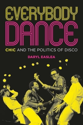 Everybody Dance: Chic and the Politics of Disco by Easlea, Daryl