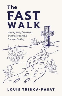 The Fast Walk: Moving Away from Food and Closer to Jesus Through Fasting by Trinca-Pasat, Louis