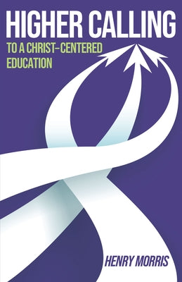 Higher Calling: To a Christ-Centered Education by Morris, Henry