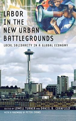 Labor in the New Urban Battlegrounds: Local Solidarity in a Global Economy by Turner, Lowell