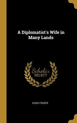 A Diplomatist's Wife in Many Lands by Fraser, Hugh