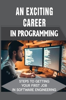 An Exciting Career In Programming: Steps To Getting Your First Job In Software Engineering: The Hitchhiker'S Guide To Coding by Lecrone, Robena