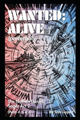 Wanted: Alive (Preferrably): The Nathan Daniels Saga: Act 2 (Parts 4, 5 & 6) by Lippert, Sam