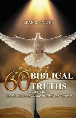 60 Biblical Truths: An Essential Medicine In Times of Turmoil by Exeter, Sean R.