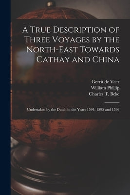 A True Description of Three Voyages by the North-east Towards Cathay and China: Undertaken by the Dutch in the Years 1594, 1595 and 1596 by Veer, Gerrit de