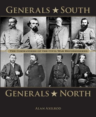 Generals South, Generals North: The Commanders of the Civil War Reconsidered by Axelrod, Alan