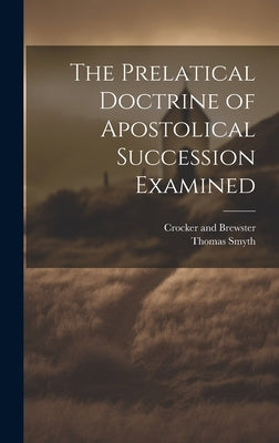 The Prelatical Doctrine of Apostolical Succession Examined by Smyth, Thomas