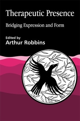Therapeutic Presence: Bridging Expression and Form by Robbins, Arthur