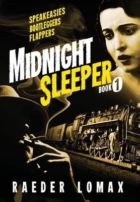 Midnight Sleeper: Speakeasies, Bootleggers, Flappers - A Gritty and Raw Jazz Age Noir on the Railroad to New York City by Lomax, Raeder