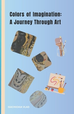Colors of Imagination: A Journey Through Art by Vlad, Isachioaia