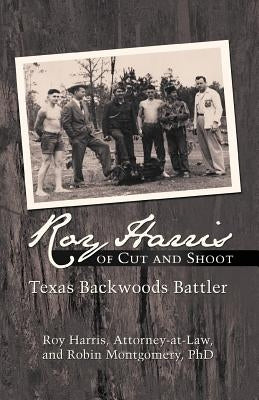 Roy Harris of Cut and Shoot: Texas Backwoods Battler by Harris, Roy