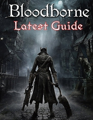 Bloodborne: LATEST GUIDE: The Complete Guide, Walkthrough, Tips and Hints to Become a Pro Player by Kim, Jay