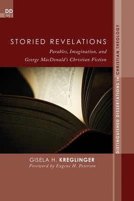 Storied Revelations: Parables, Imagination, and George Macdonald's Christian Fiction by Kreglinger, Gisela H.
