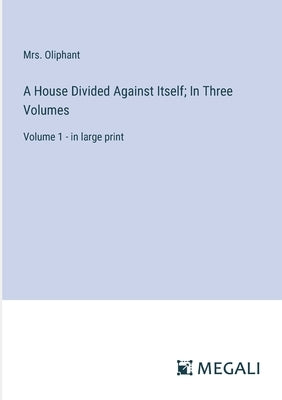 A House Divided Against Itself; In Three Volumes: Volume 1 - in large print by Mrs Oliphant