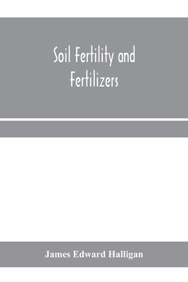 Soil fertility and fertilizers by Edward Halligan, James