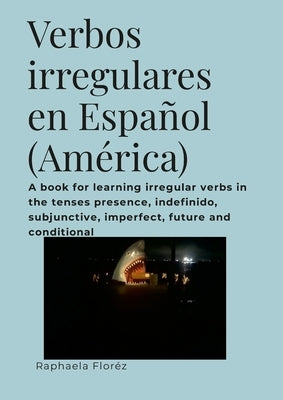 Verbos irregulares en Español (América): A book for learning irregular verbs in the tenses presence, indefinido, subjunctive, imperfect, future and co by Floréz, Raphaela