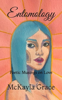 Entomology: Poetic Musings on Love by Grace, McKayla