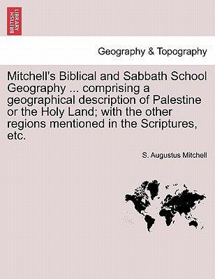 Mitchell's Biblical and Sabbath School Geography ... Comprising a Geographical Description of Palestine or the Holy Land; With the Other Regions Menti by Mitchell, S. Augustus