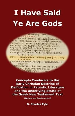 I Have Said Ye Are Gods: Concepts Conducive to the Early Christian Doctrine of Deification in Patristic Literature and the Underlying Strata of by Pyle, D. Charles