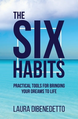 The Six Habits: Practical Tools for Bringing Your Dreams to Life by Dibenedetto, Laura