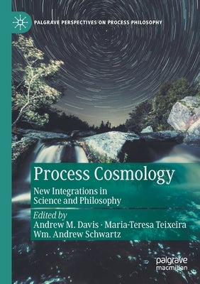 Process Cosmology: New Integrations in Science and Philosophy by Davis, Andrew M.