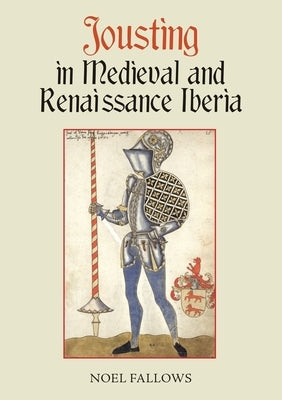 Jousting in Medieval and Renaissance Iberia by Fallows, Noel