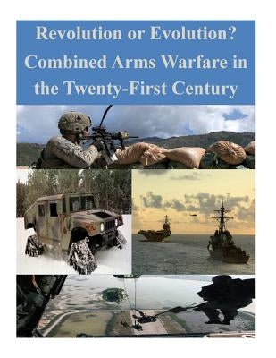Revolution or Evolution? Combined Arms Warfare in the Twenty-First Century by Penny Hill Press Inc