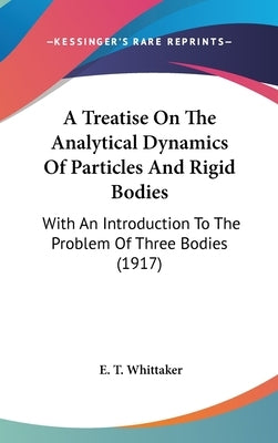 A Treatise On The Analytical Dynamics Of Particles And Rigid Bodies: With An Introduction To The Problem Of Three Bodies (1917) by Whittaker, E. T.