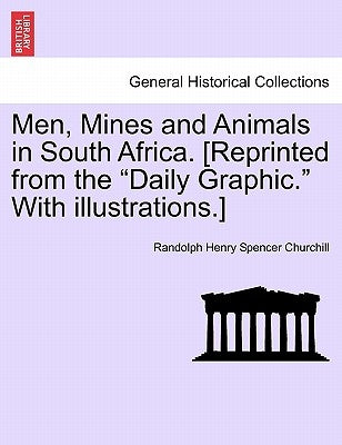 Men, Mines and Animals in South Africa. [Reprinted from the "Daily Graphic." with Illustrations.] by Churchill, Randolph Henry Spencer