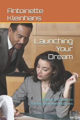 Launching Your Dream: A Beginner's Guide to Starting Your Own Business by Kleinhans, Antoinette