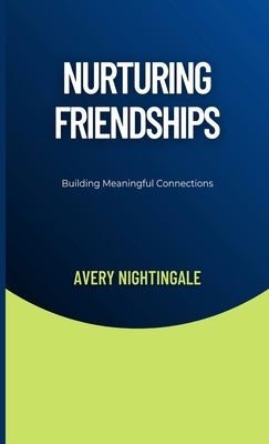 Nurturing Friendships: Building Meaningful Connections by Nightingale, Avery