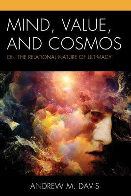 Mind, Value, and Cosmos: On the Relational Nature of Ultimacy by Davis, Andrew M.
