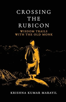 Crossing the Rubicon: Wisdom trails with The Old Monk by Krishna Kumar Marayil