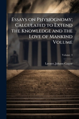 Essays on Physiognomy; Calculated to Extend the Knowledge and the Love of Mankind Volume by Lavater, Johann Caspar 1741-1801