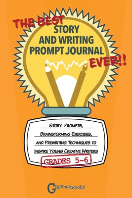 The Best Story and Writing Prompt Journal Ever, Grades 5-6: Story Prompts, Brainstorming Exercises, and Prewriting Techniques to Inspire Young Creativ by Grammaropolis