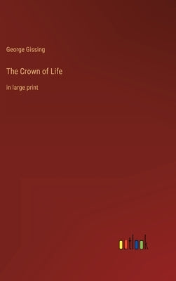 The Crown of Life: in large print by Gissing, George