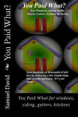 You Paid What: You Paid What for windows, siding, Gutters, Kitchens by Zimny, David