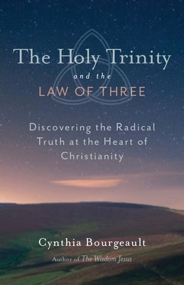The Holy Trinity and the Law of Three: Discovering the Radical Truth at the Heart of Christianity by Bourgeault, Cynthia